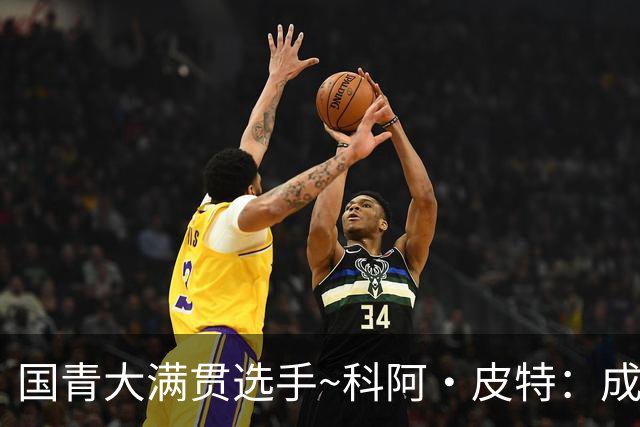 国青大满贯选手~科阿·皮特：成熟前场润滑剂 投篮拉胯行情暴跌